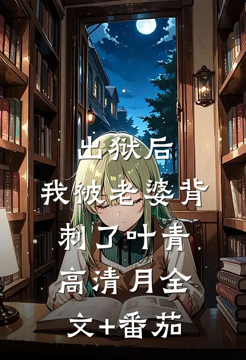 出狱后，我被老婆背刺了叶青高清月全文+番茄