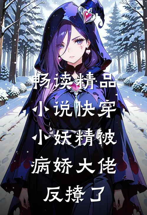 畅读精品小说快穿：小妖精被病娇大佬反撩了