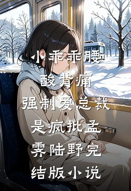 小乖乖腰酸背痛，强制爱总裁是疯批孟霁陆野完结版小说