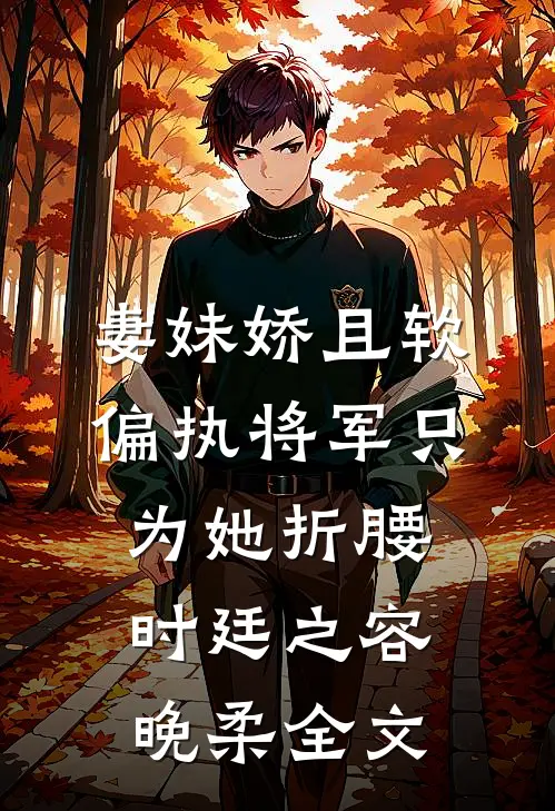 妻妹娇且软，偏执将军只为她折腰时廷之容晚柔全文