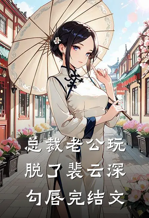 总裁老公玩脱了裴云深勾唇完结文