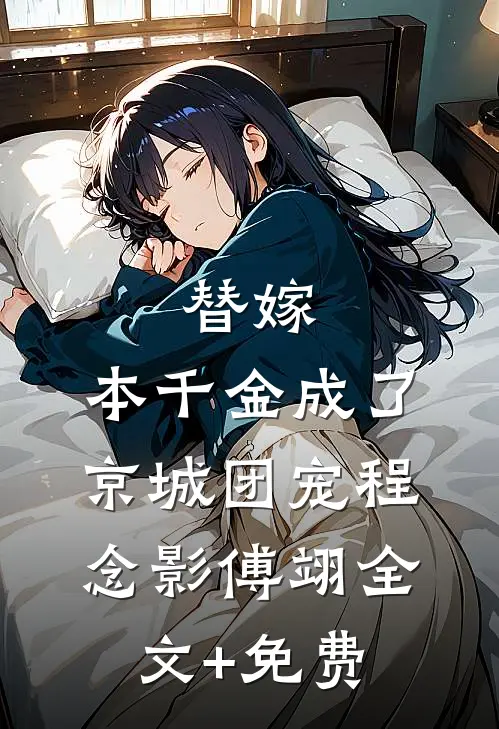 替嫁：本千金成了京城团宠程念影傅翊全文+免费
