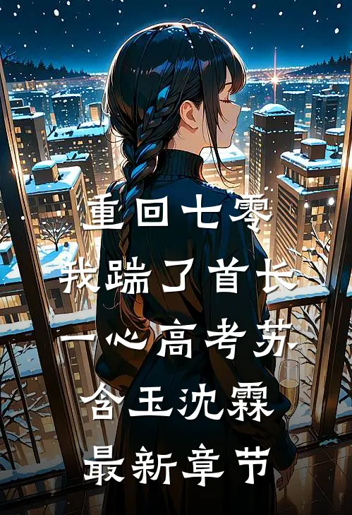 重回七零，我踹了首长一心高考苏含玉沈霖最新章节
