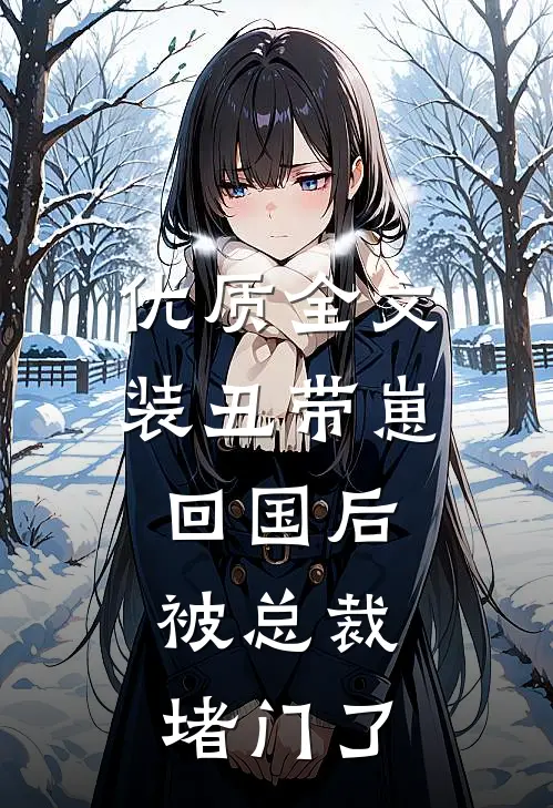 优质全文装丑带崽回国后，被总裁堵门了