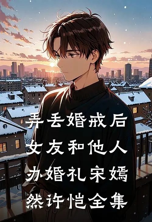 弄丢婚戒后，女友和他人办婚礼宋嫣然许恺 全集