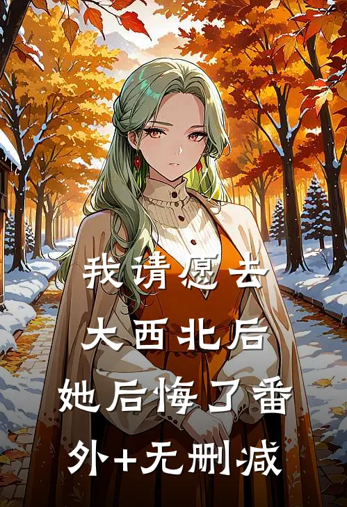 我请愿去大西北后，她后悔了番外+无删减
