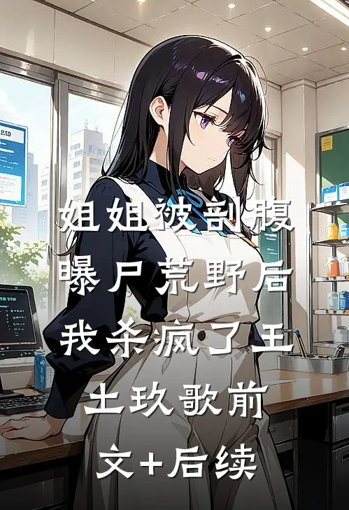 姐姐被剖腹曝尸荒野后，我杀疯了王土玖歌前文+后续