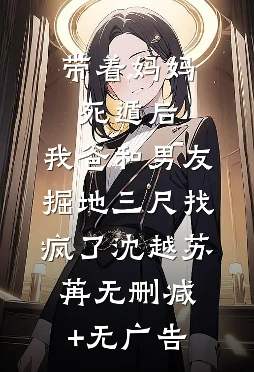 带着妈妈死遁后，我爸和男友掘地三尺找疯了沈越苏苒无删减+无广告