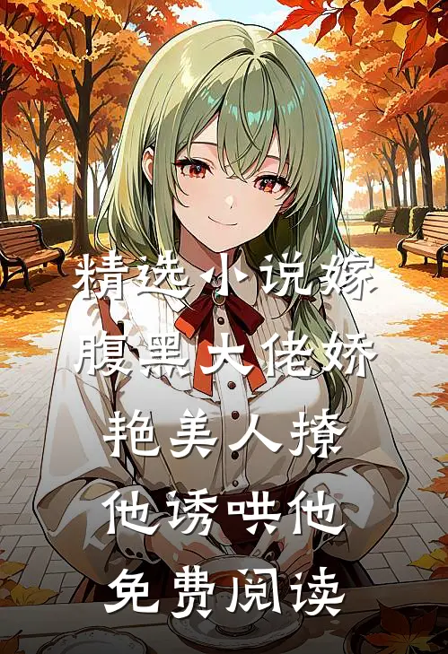 精选小说嫁腹黑大佬娇艳美人撩他诱哄他免费阅读