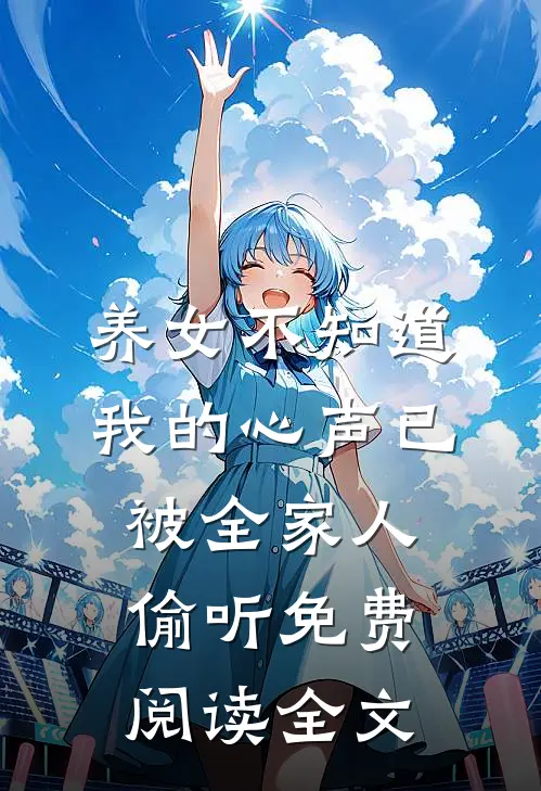 养女不知道，我的心声已被全家人偷听免费阅读全文