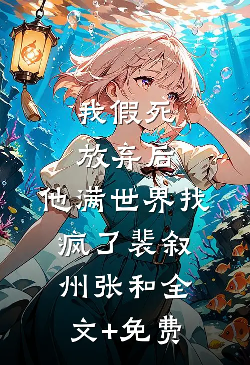 我假死放弃后，他满世界找疯了裴叙州张和全文+免费