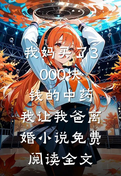 我妈买了3000块钱的中药，我让我爸离婚小说免费阅读全文