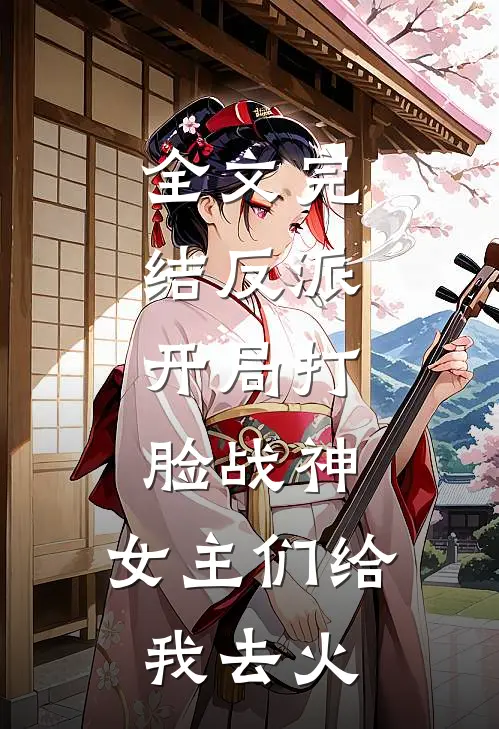 全文完结反派：开局打脸战神，女主们给我去火