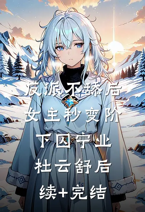 反派不舔后，女主秒变阶下囚宁业杜云舒后续+完结