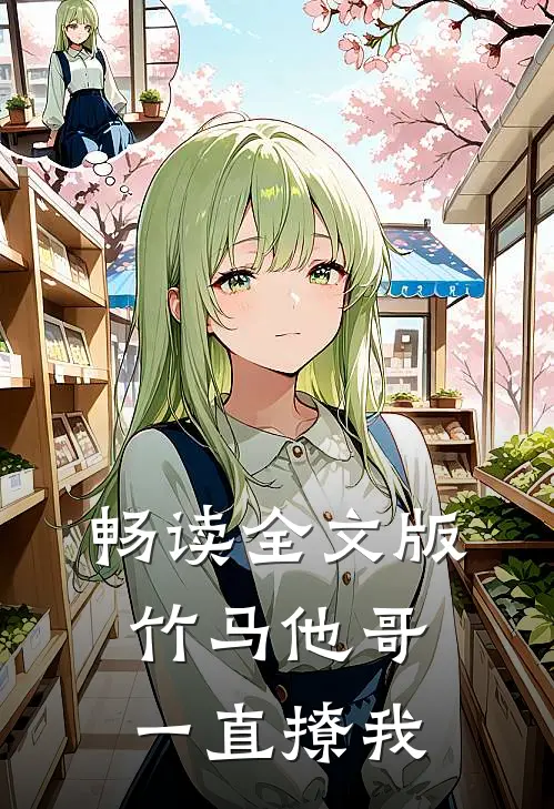 畅读全文版竹马他哥一直撩我
