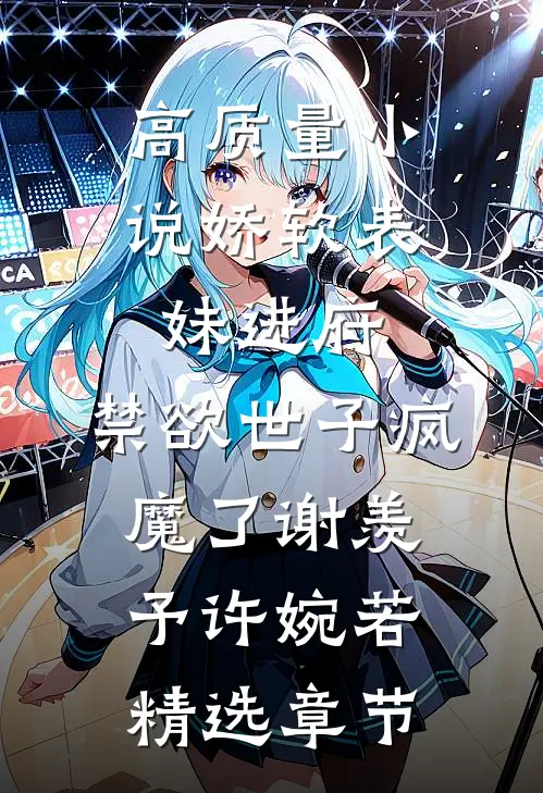 高质量小说娇软表妹进府:禁欲世子疯魔了谢羡予许婉若精选章节