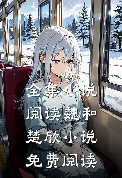 全集小说阅读魏和楚欣小说免费阅读
