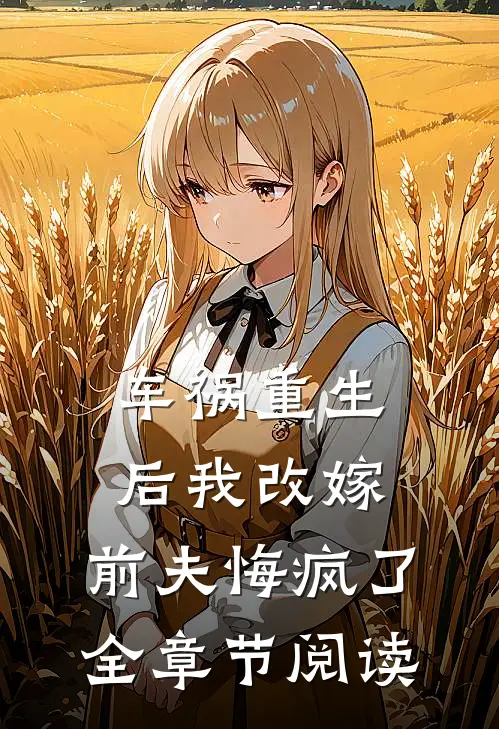 车祸重生后我改嫁，前夫悔疯了全章节阅读