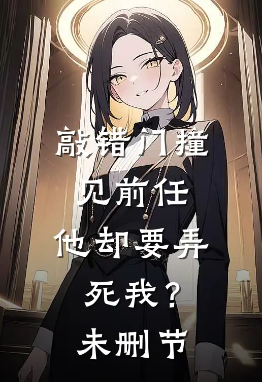 敲错门撞见前任，他却要弄死我？未删节