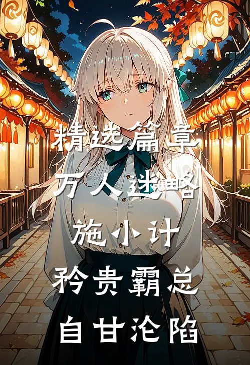 精选篇章万人迷略施小计，矜贵霸总自甘沦陷