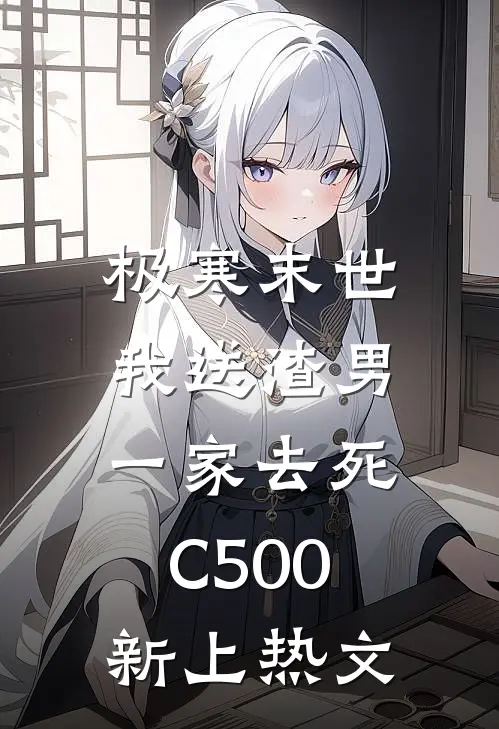 极寒末世，我送渣男一家去死C500新上热文
