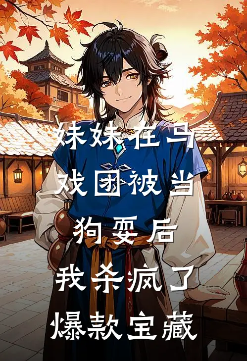 妹妹在马戏团被当狗耍后，我杀疯了爆款宝藏