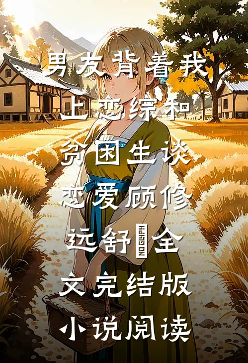 男友背着我上恋综和贫困生谈恋爱顾修远舒玥全文完结版小说阅读