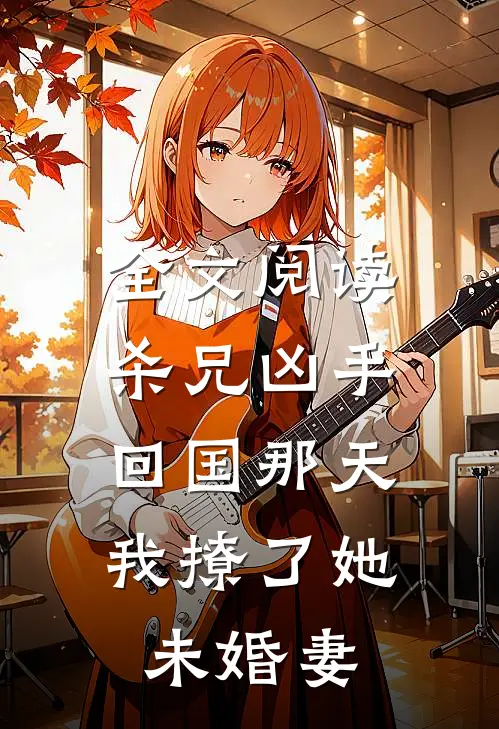 全文阅读杀兄凶手回国那天，我撩了她未婚妻