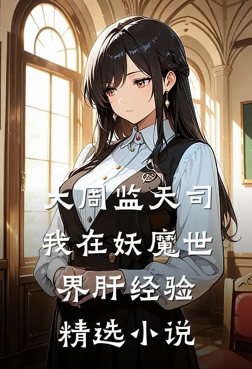 大周监天司：我在妖魔世界肝经验精选小说