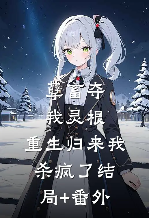 孽畜夺我灵根，重生归来我杀疯了结局+番外