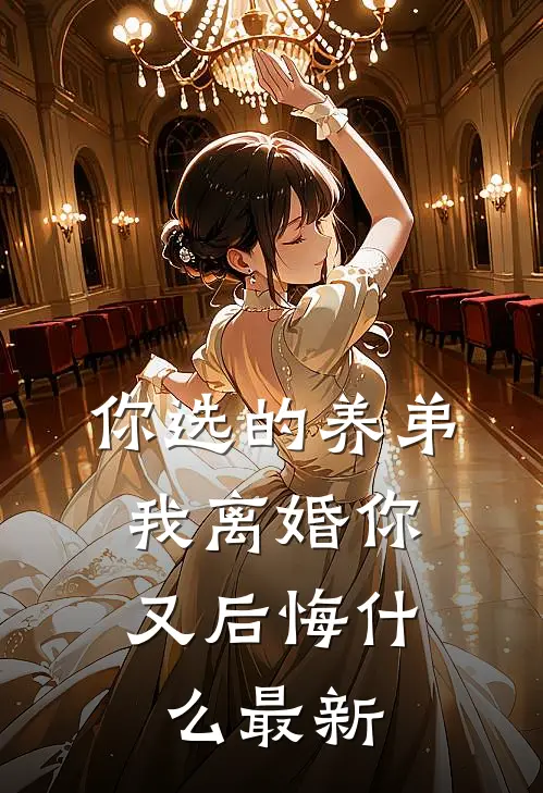 你选的养弟，我离婚你又后悔什么最新