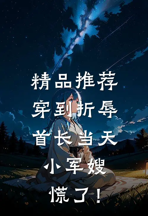 精品推荐穿到折辱首长当天，小军嫂慌了！