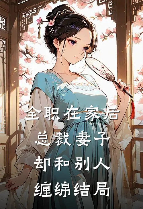 全职在家后，总裁妻子却和别人缠绵结局