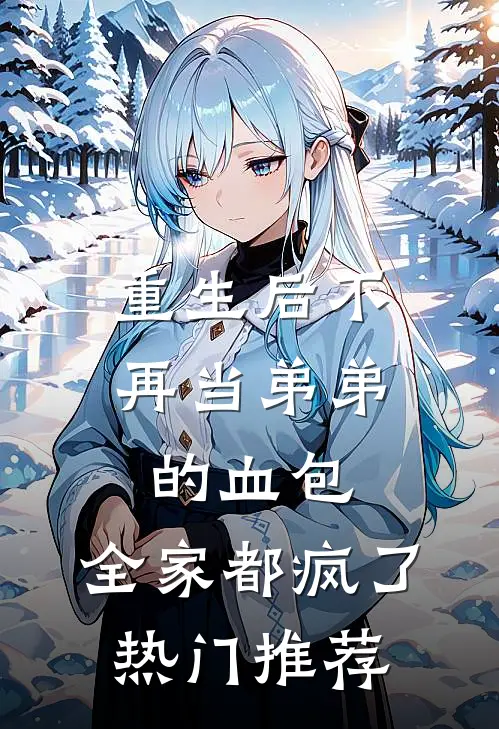 重生后不再当弟弟的血包，全家都疯了热门推荐
