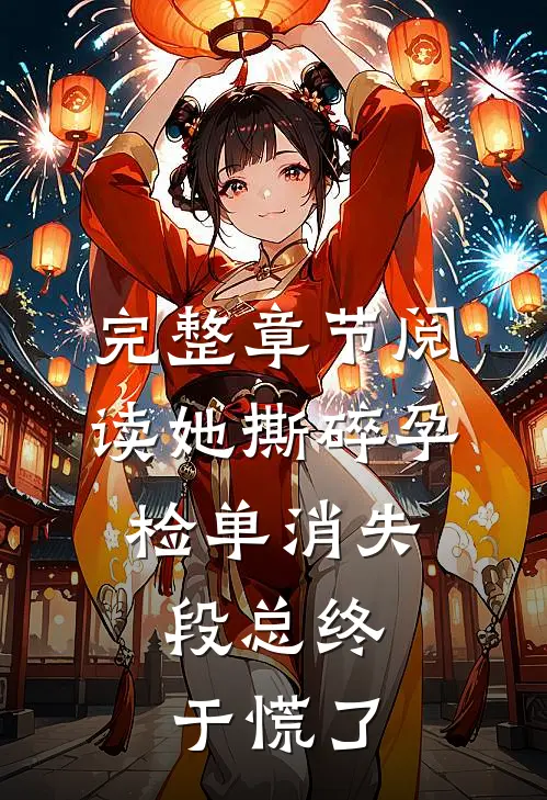 完整章节阅读她撕碎孕检单消失，段总终于慌了