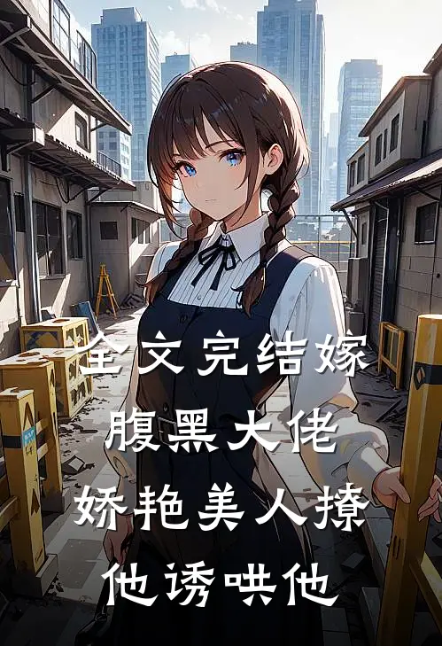 全文完结嫁腹黑大佬，娇艳美人撩他诱哄他