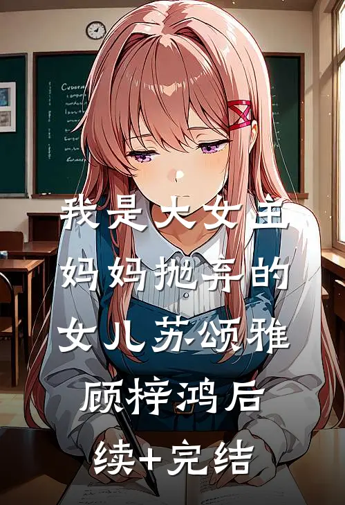 我是大女主妈妈抛弃的女儿苏颂雅顾梓鸿后续+完结