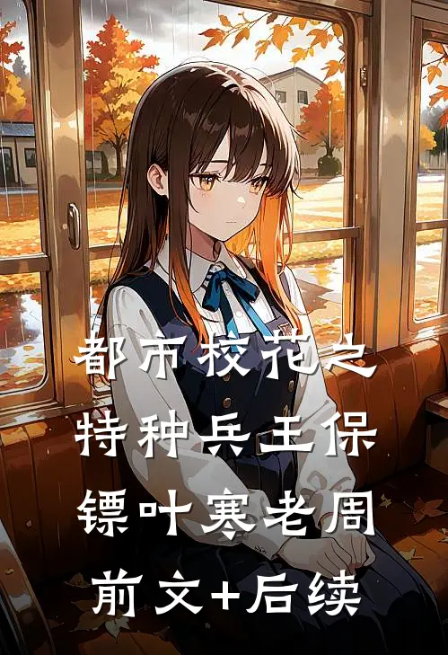 都市校花之特种兵王保镖叶寒老周前文+后续