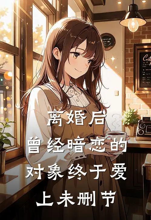 离婚后，曾经暗恋的对象终于爱上未删节