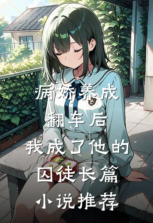 病娇养成翻车后，我成了他的囚徒长篇小说推荐