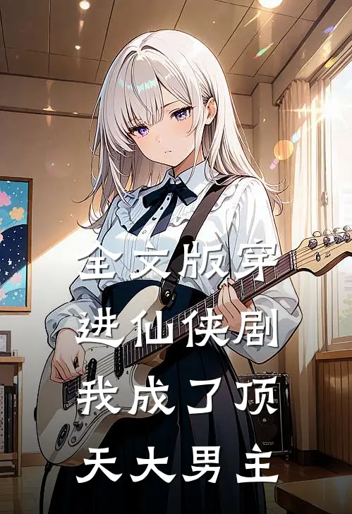 全文版穿进仙侠剧，我成了顶天大男主