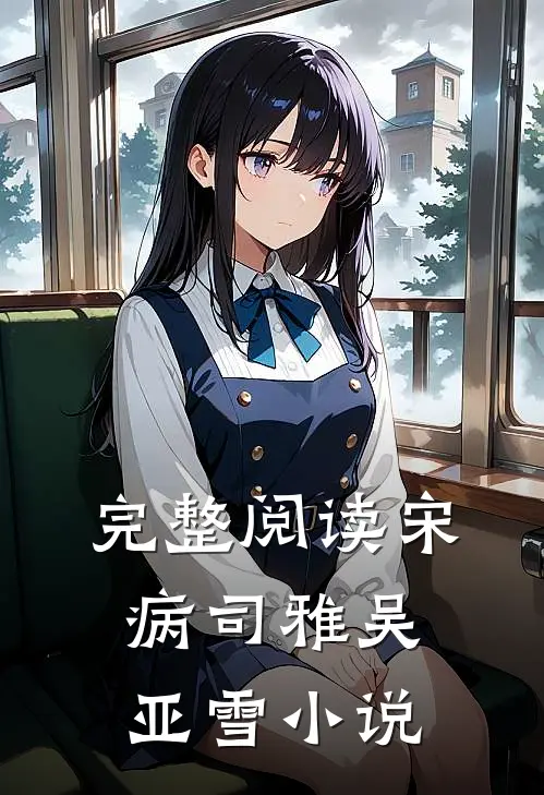 完整阅读宋病司雅吴亚雪小说