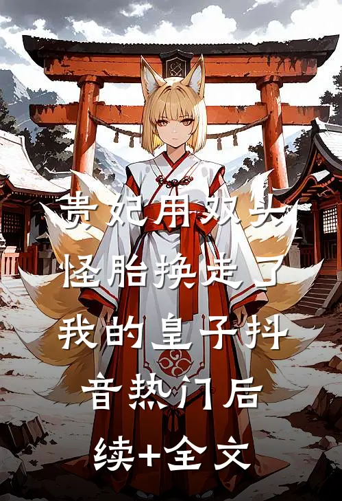 贵妃用双头怪胎换走了我的皇子抖音热门后续+全文