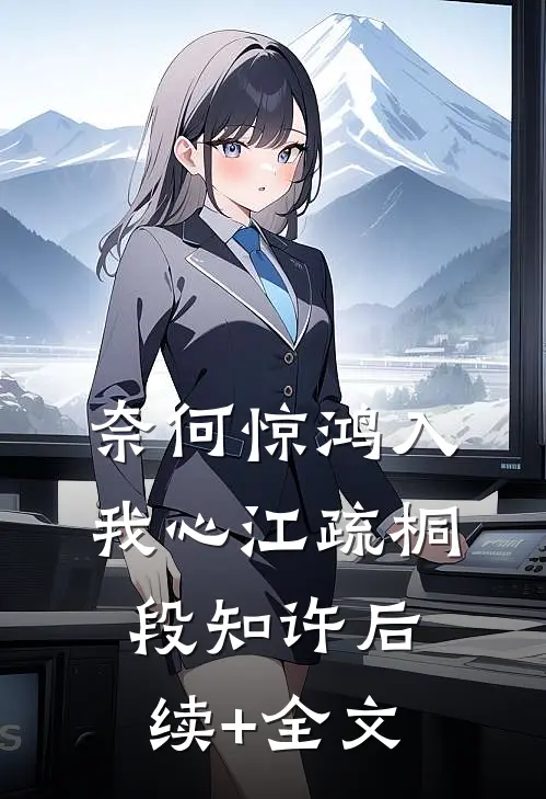 奈何惊鸿入我心江疏桐段知许后续+全文