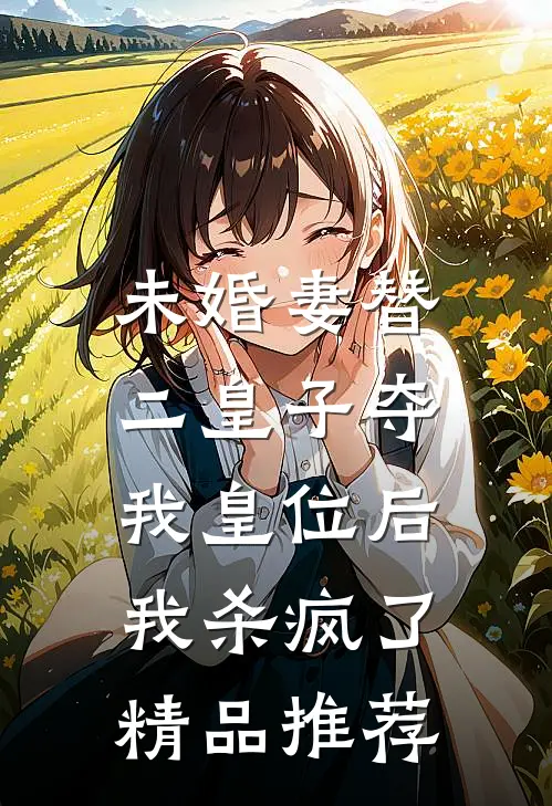 未婚妻替二皇子夺我皇位后，我杀疯了精品推荐