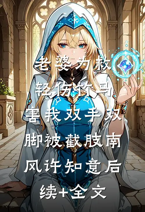 老婆为救轻伤竹马，害我双手双脚被截肢南风许知意后续+全文