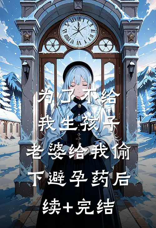 为了不给我生孩子，老婆给我偷下避孕药后续+完结