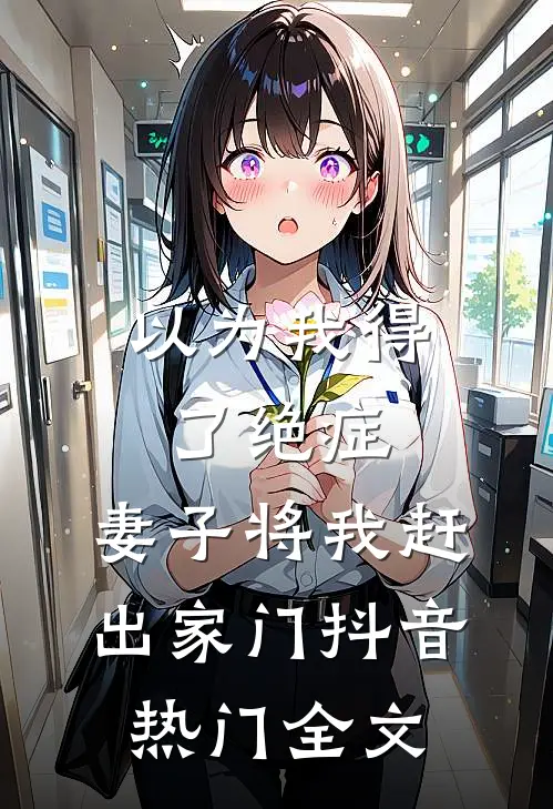 以为我得了绝症，妻子将我赶出家门抖音热门全文