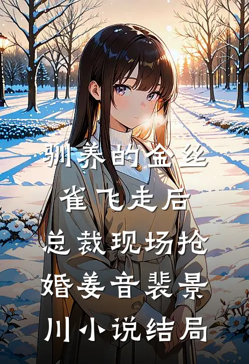 驯养的金丝雀飞走后，总裁现场抢婚姜音裴景川小说结局
