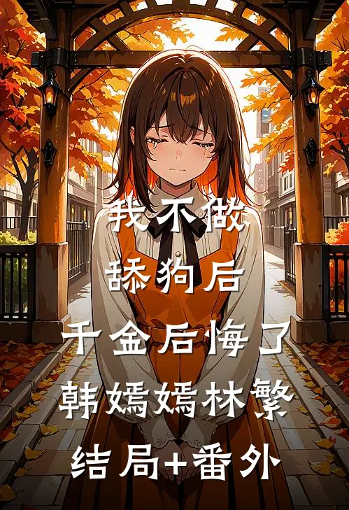 我不做舔狗后，千金后悔了韩嫣嫣林繁结局+番外